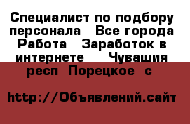 Специалист по подбору персонала - Все города Работа » Заработок в интернете   . Чувашия респ.,Порецкое. с.